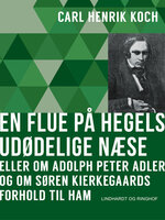En flue på Hegels udødelige næse eller Om Adolph Peter Adler og om Søren Kierkegaards forhold til ham - Carl Henrik Koch