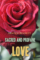 Sacred and Profane Love: A Novel in Three Episodes - Arnold Bennett