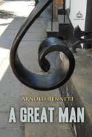 A Great Man: A Frolic - Arnold Bennett