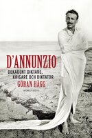 D'Annunzio : dekadent diktare, krigare och diktator - Göran Hägg