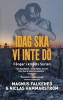 Idag ska vi inte dö : fångar i krigets Syrien - Magnus Falkehed, Niclas Hammarström