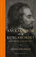Anckarström och kungamordet : historien i sin helhet - Ernst Brunner