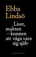 Livet, makten och konsten att våga vara sig själv - Ebba Lindsö