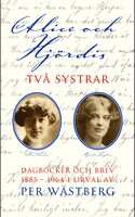 Alice och Hjördis : Två systrar : dagböcker och brev 1885-1964 - Per Wästberg