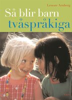 Så blir barn tvåspråkiga (reviderad utgåva) : Vägledning och råd under förskoleåldern - Lenore Arnberg