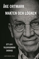 Makten och lögnen : ett liv i televisionens Sverige - Åke Ortmark