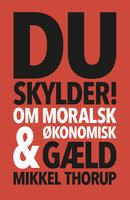 Du skylder: Om moralsk & økonomisk gæld - Mikkel Thorup