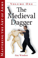 Mastering the Art of Arms Vol 1 - The Medieval Dagger - Guy Windsor
