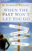 When the Past Wont Let You Go - H. Norman Wright