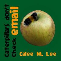 Caterpillars Don't Check Email - Calee M. Lee