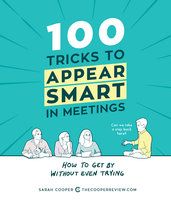 100 Tricks to Appear Smart in Meetings: How to Get By Without Even Trying - Sarah Cooper