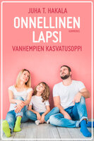 Onnellinen lapsi: vanhempien kasvatusoppi - Juha T. Hakala