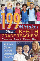 199 Mistakes New K - 6th Grade Teachers Make and How to Prevent Them: Insider Secrets to Avoid Classroom Blunders - Kimberly Sarmiento