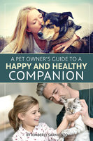 A Pet Owner's Guide to a Happy and Healthy Companion - Kimberly Sarmiento