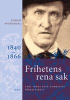 Frihetens rena sak: Carl Jonas Love Almqvists författarliv 1840-1866 - Johan Svedjedal