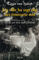 Jag ville ha sagt dig det ömmaste ord. Kärleken mellan Gerda och Erik Axel Karlfeldt - Carin von Sydow