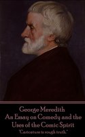 An Essay on Comedy and the Uses of the Comic Spirit - George Meredith