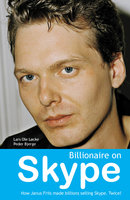 Billionaire on Skype: How Janus Friis mad billions selling Skype. Twice! - Peder Bjerge, Lars Ole Løcke