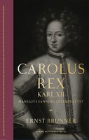 Carolus Rex : Karl XII - hans liv i sanning återberättat - Ernst Brunner