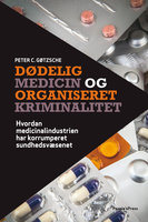 Dødelig medicin og organiseret kriminalitet: Hvordan medicinalindustrien har korrumperet sundhedsvæsenet - Peter C. Gøtzsche