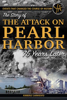Events That Changed the Course of History: The Story of the Attack on Pearl Harbor 75 Years Later - Kimberly Sarmiento