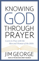 Knowing God Through Prayer - Jim George