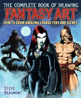 The Complete Book of Drawing Fantasy Art: How to draw amazing characters and scenes - Steve Beaumont