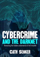 Cybercrime and the Darknet: Revealing the hidden underworld of the internet - Cath Senker