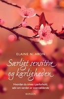Særligt sensitive og kærligheden: Hvordan du trives i parforhold, selv om verden er overvældende - Elaine N. Aron