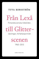 Från Lexå till Glitterscenen: Finlandssvenska tidsbilder, läsningar, författarporträtt 1960-2013 - Tuva Korsström