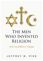 The Men Who Invented Religion - Jeffrey M. Pike