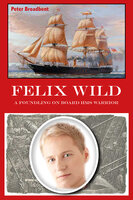 Felix Wild - A Foundling on Board HMS Warrior - Peter Broadbent