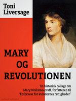 Mary og revolutionen. En historisk collage om Mary Wollstonecraft, forfatteren til "Et forsvar for kvindernes rettigheder" - Toni Liversage