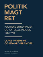 Politik, magt, ret. Politiske erindringer og aktuelle indlæg 1863-1916 - Edvard Brandes, Claus Friisberg