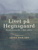 Livet på Hegnsgaard: Bondekomedie i fire akter - Jeppe Aakjær