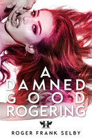 A Damned Good Rogering - The Roger Frank Selby Collection - Roger Frank Selby