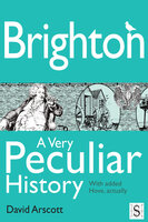 Brighton, A Very Peculiar History - David Arscott
