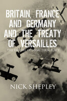 Britain, France and Germany and the Treaty of Versailles - Nick Shepley