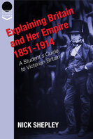Explaining Britain and Her Empire: 1851-1914 - Nick Shepley