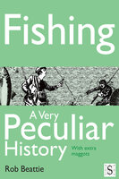 Fishing, A Very Peculiar History - Rob Beattie
