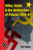 Hitler, Stalin and the Destruction of Poland - Nick Shepley