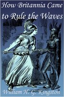 How Britannia Came to Rule the Waves - William H.G. Kingston