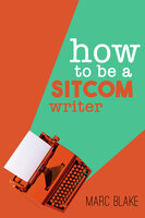 How To Be A Sitcom Writer - Secrets From The Inside - Marc Blake