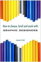 How to Choose, Brief and Work with Graphic Designers - Amanda J. Field