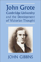 John Grote, Cambridge University and the Development of Victorian Thought - John Richard Gibbins