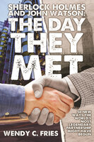 Sherlock Holmes and John Watson: The Day They Met - Wendy C. Fries