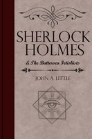 Sherlock Holmes and the Battersea Fetishists - John A. Little