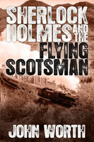 Sherlock Holmes and The Flying Scotsman - John Worth
