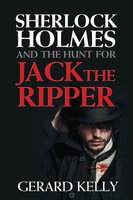 Sherlock Holmes and the Hunt for Jack the Ripper - Gerard Kelly