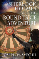Sherlock Holmes and the Round Table Adventure - Joseph W. Svec III